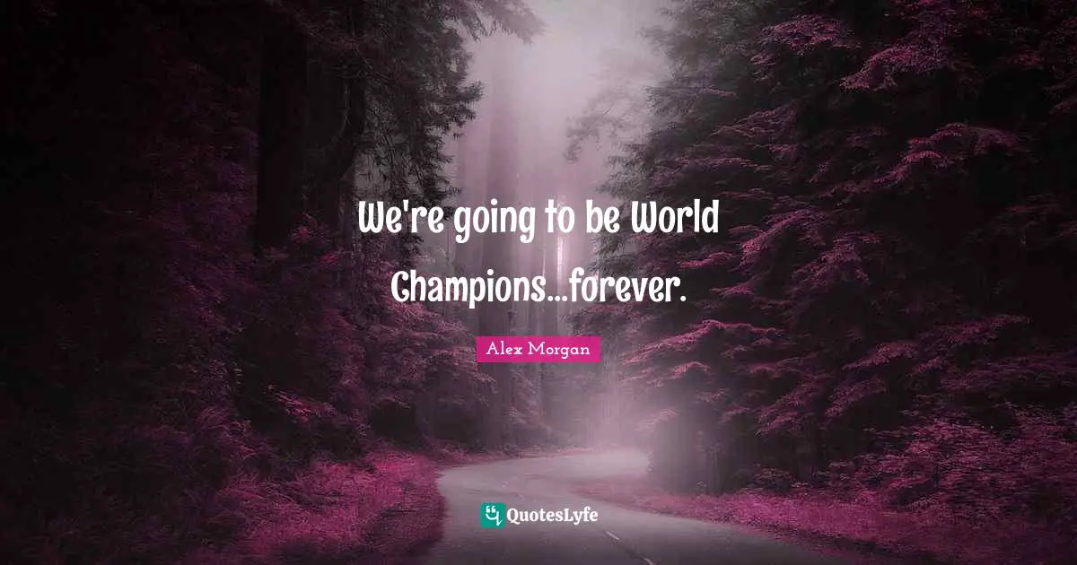 Champion Quotes: "We're going to be World Champions...forever."