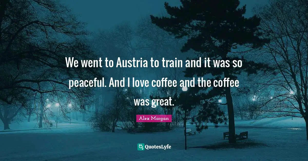 Peaceful Quotes: "We went to Austria to train and it was so peaceful. And I love coffee and the coffee was great."
