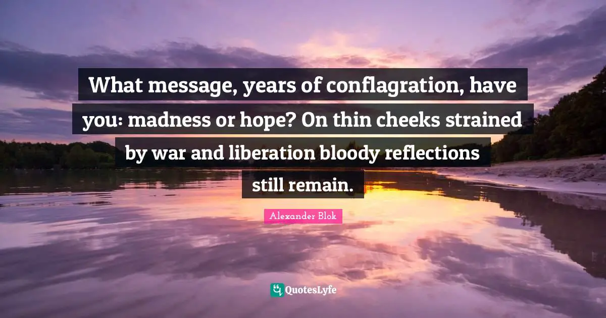 What message, years of conflagration, have you: madness or hope? On thin cheeks strained by war and liberation bloody reflections still remain.