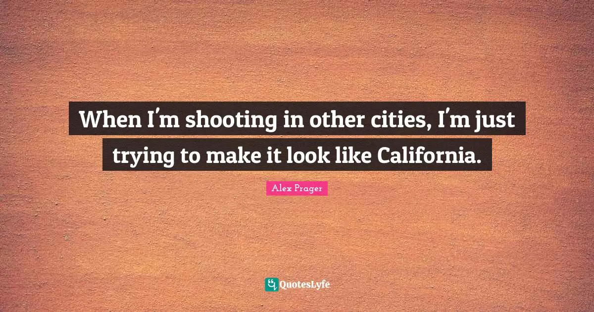 When I'm shooting in other cities, I'm just trying to make it look like California.