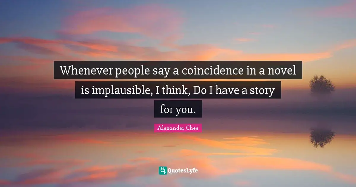 Whenever people say a coincidence in a novel is implausible, I think, Do I have a story for you.