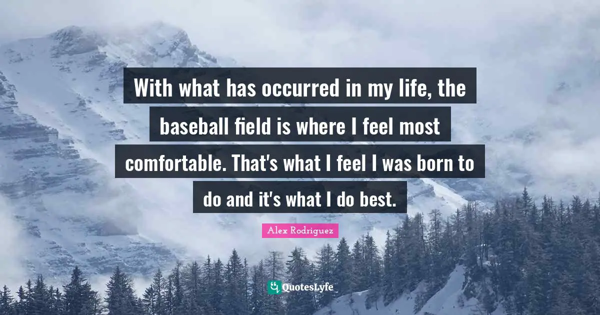 With what has occurred in my life, the baseball field is where I feel most comfortable. That's what I feel I was born to do and it's what I do best.