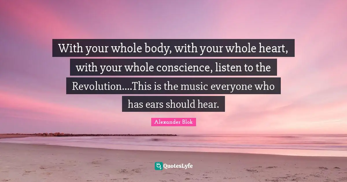 With your whole body, with your whole heart, with your whole conscience, listen to the Revolution....This is the music everyone who has ears should hear.