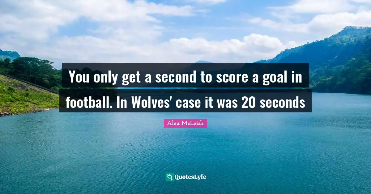 You only get a second to score a goal in football. In Wolves' case it was 20 seconds