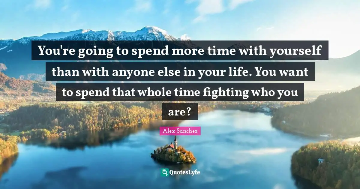Bo Sanchez Quotes: "You're going to spend more time with yourself than with anyone else in your life. You want to spend that whole time fighting who you are?"