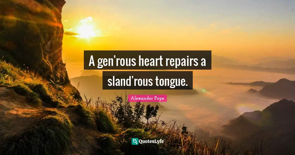 A gen'rous heart repairs a sland'rous tongue.
