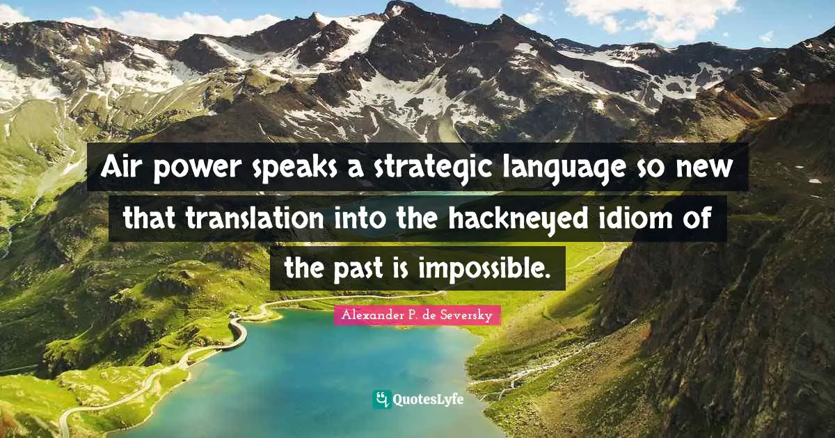 Air power speaks a strategic language so new that translation into the hackneyed idiom of the past is impossible.