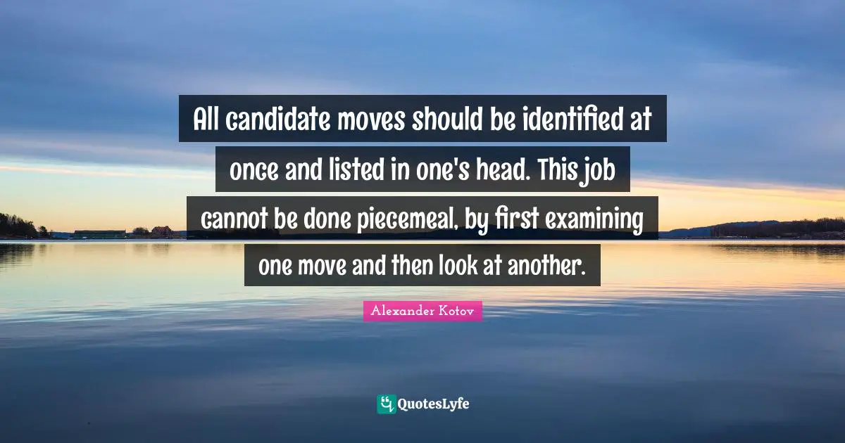 All candidate moves should be identified at once and listed in one's head. This job cannot be done piecemeal, by first examining one move and then look at another.