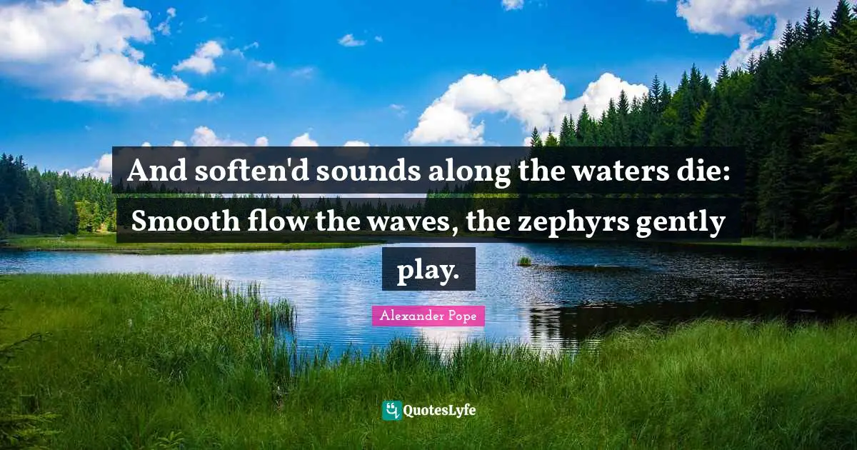 Alexander Pope Quotes: "And soften'd sounds along the waters die: Smooth flow the waves, the zephyrs gently play."