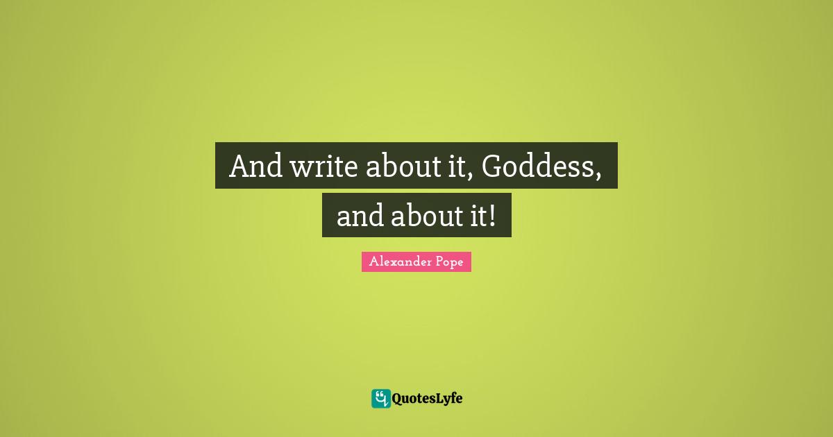 And write about it, Goddess, and about it!