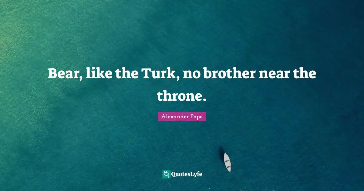 Bear, like the Turk, no brother near the throne.