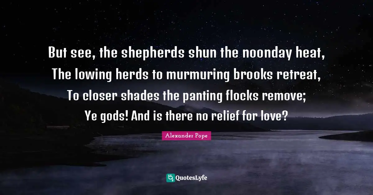 Brooks Quotes: "But see, the shepherds shun the noonday heat, The lowing herds to murmuring brooks retreat, To closer shades the panting flocks remove; Ye gods! And is there no relief for love?"