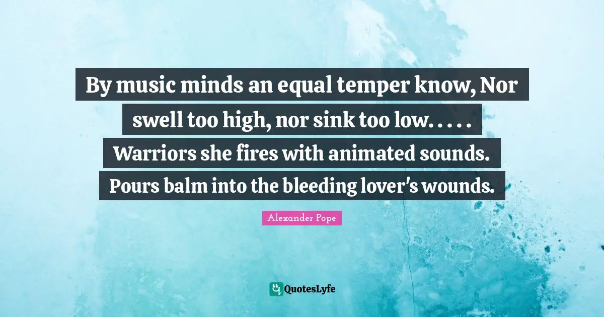 Bleeding Quotes: "By music minds an equal temper know, Nor swell too high, nor sink too low. . . . . Warriors she fires with animated sounds. Pours balm into the bleeding lover's wounds."
