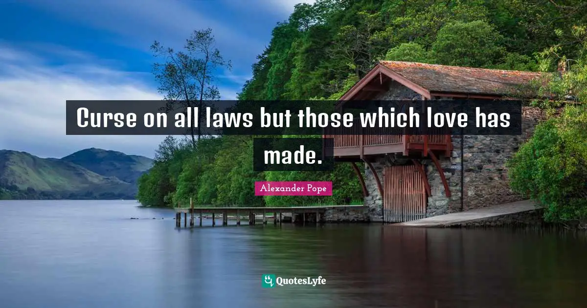 Curse on all laws but those which love has made.