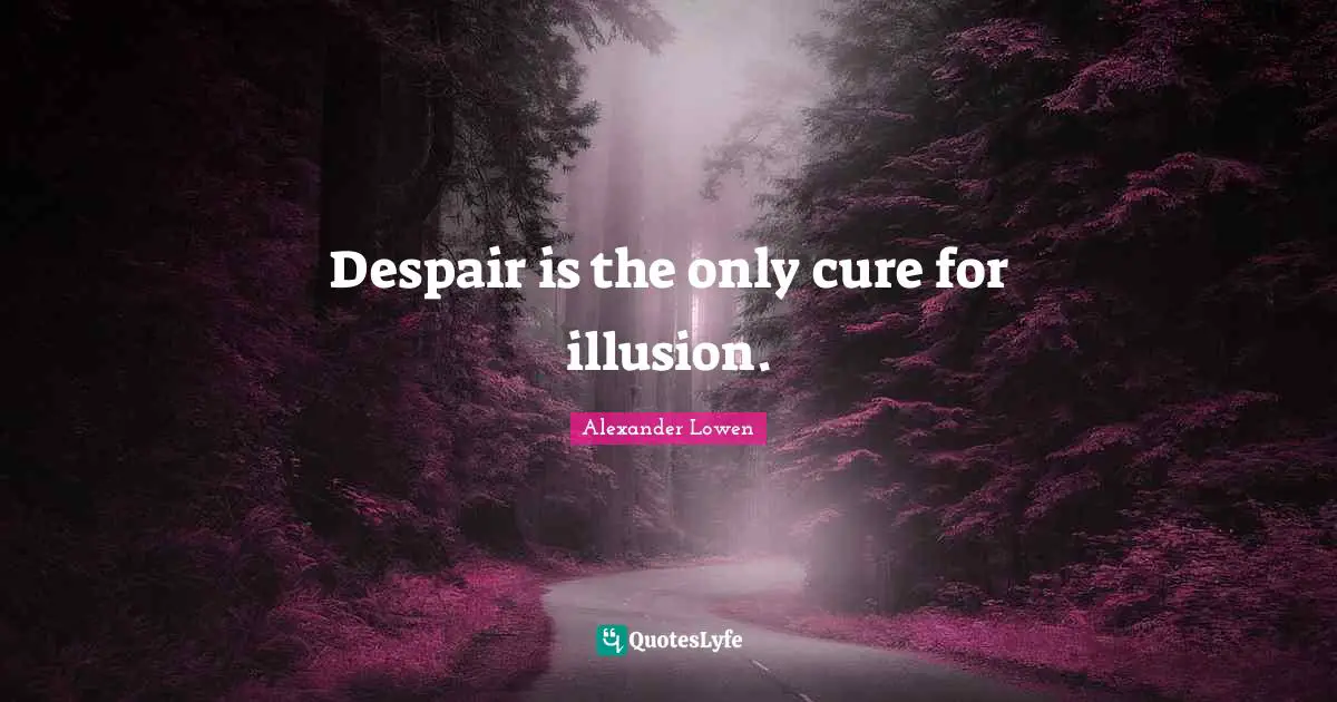 Despair is the only cure for illusion.