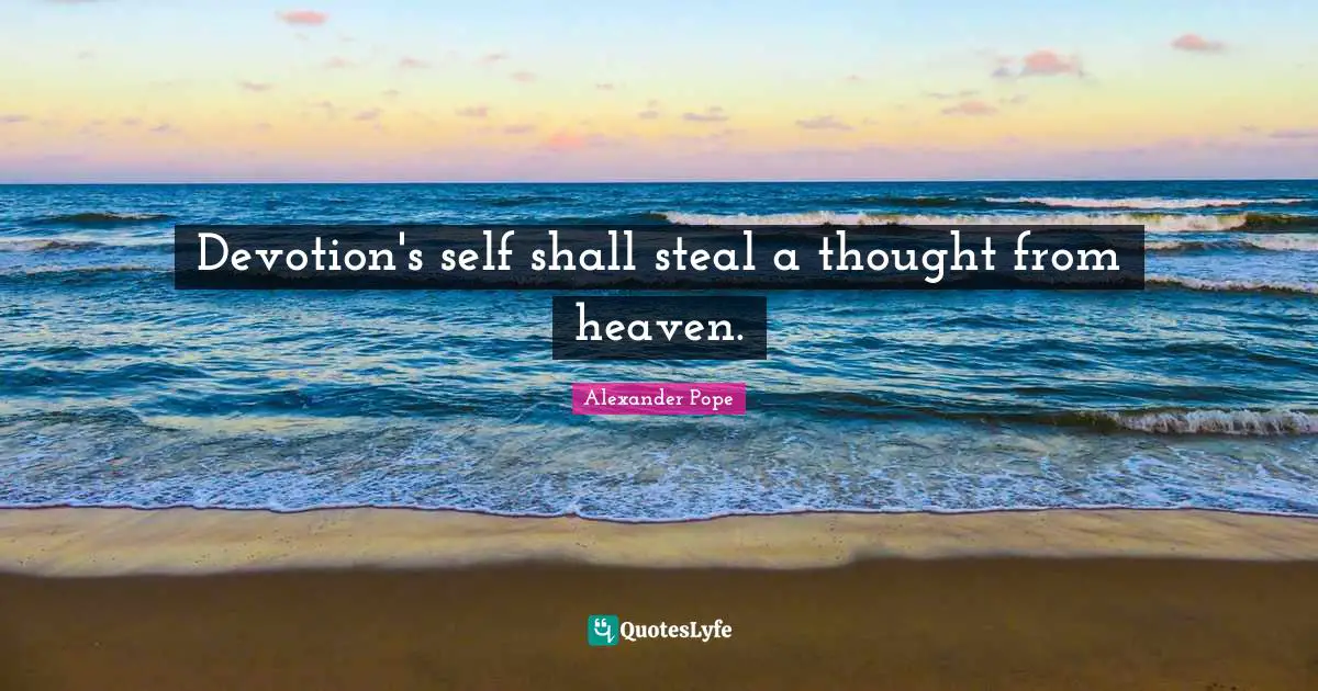 Devotion's self shall steal a thought from heaven.