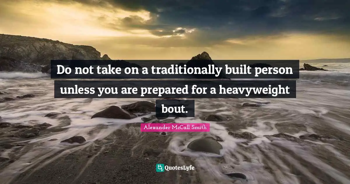 Alexander McCall Smith Quotes: "Do not take on a traditionally built person unless you are prepared for a heavyweight bout."