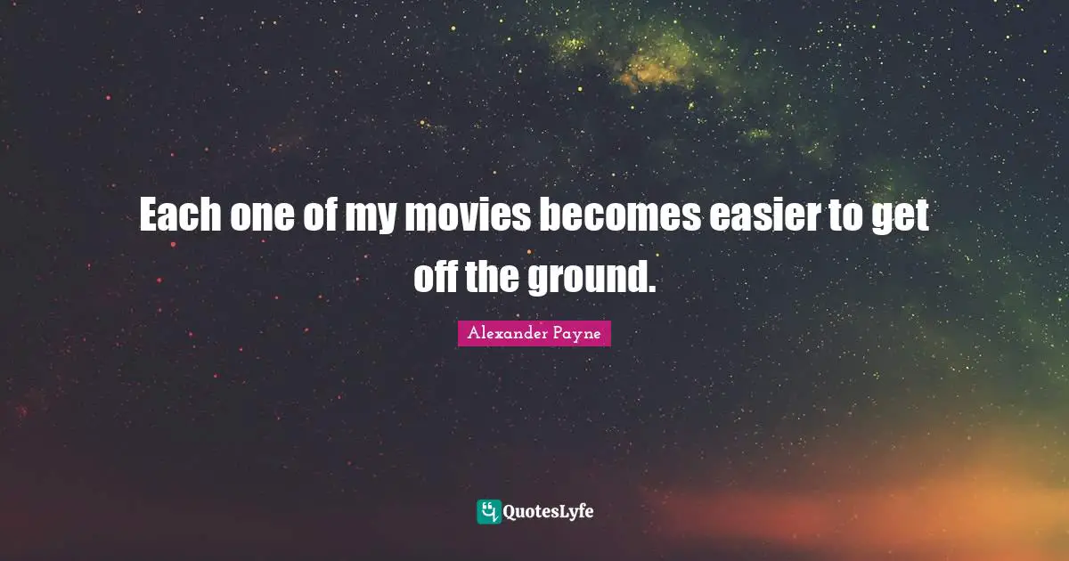 Each one of my movies becomes easier to get off the ground.