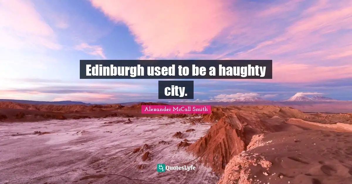 Alexander McCall Smith Quotes: "Edinburgh used to be a haughty city."