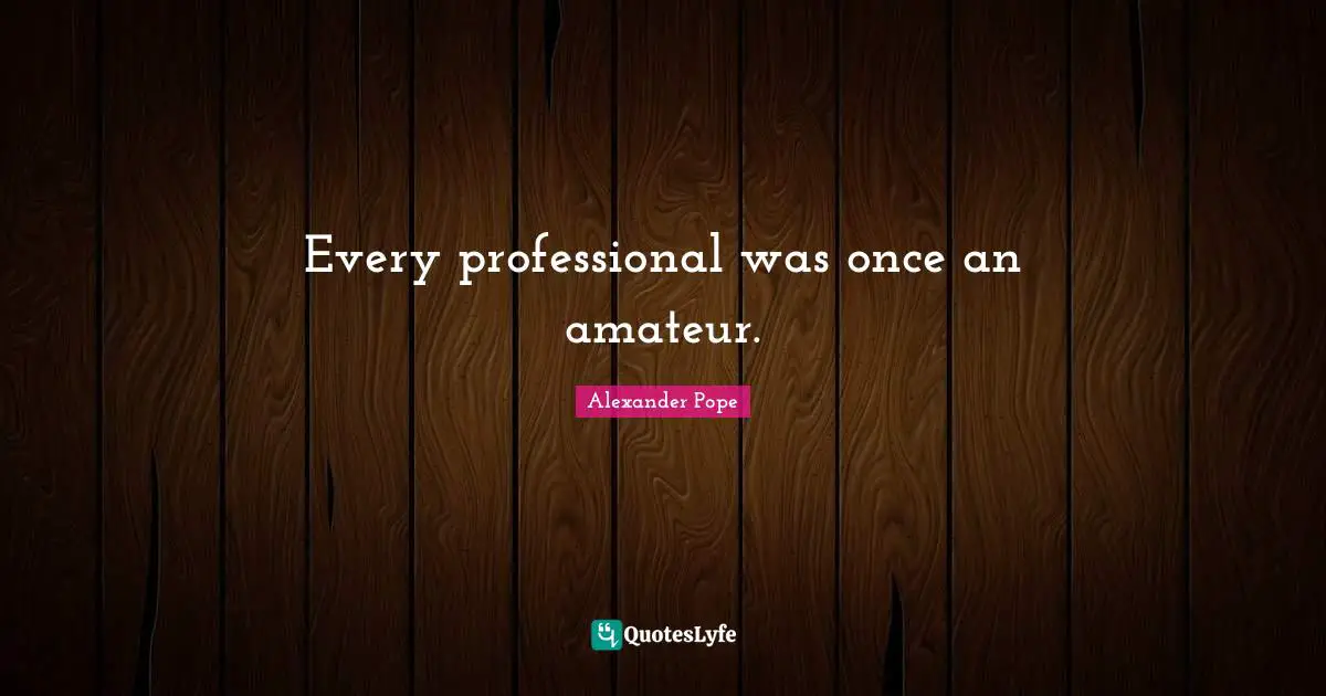 Every professional was once an amateur.