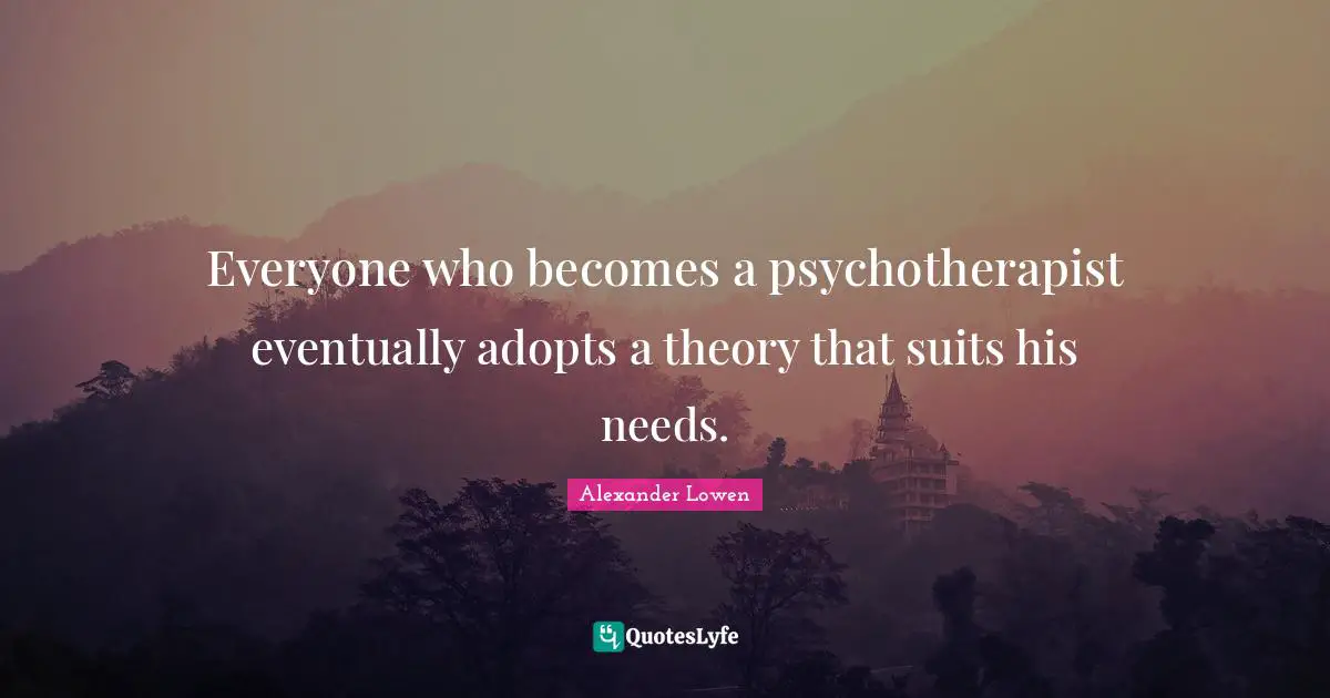 Everyone who becomes a psychotherapist eventually adopts a theory that suits his needs.