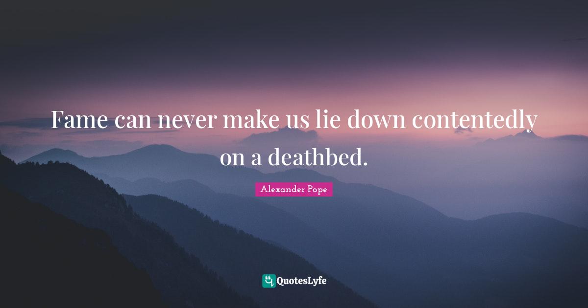 Fame can never make us lie down contentedly on a deathbed.