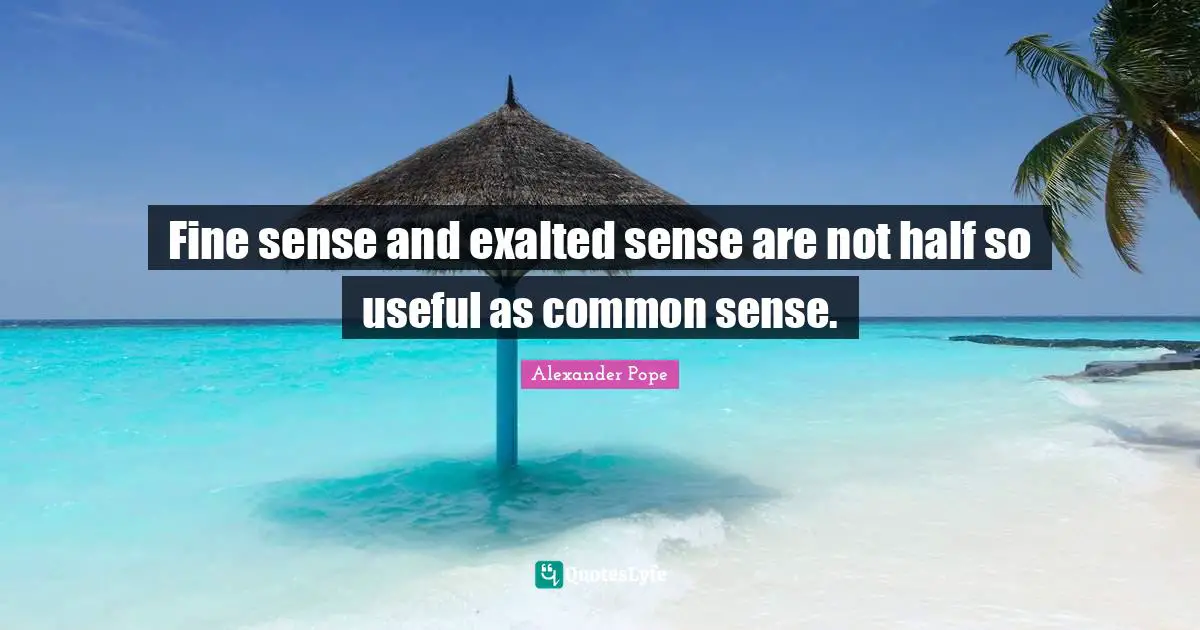 Fine sense and exalted sense are not half so useful as common sense.