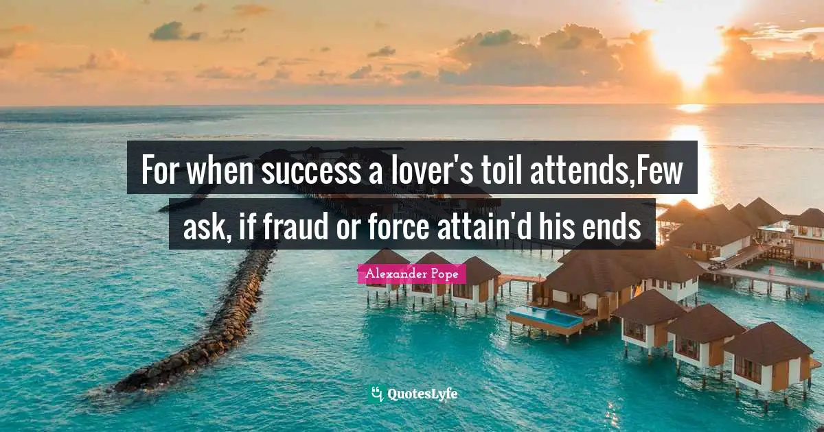 For when success a lover's toil attends,Few ask, if fraud or force attain'd his ends