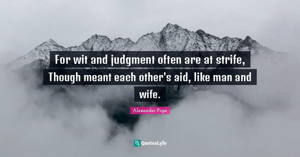 For wit and judgment often are at strife, Though meant each other's aid, like man and wife.