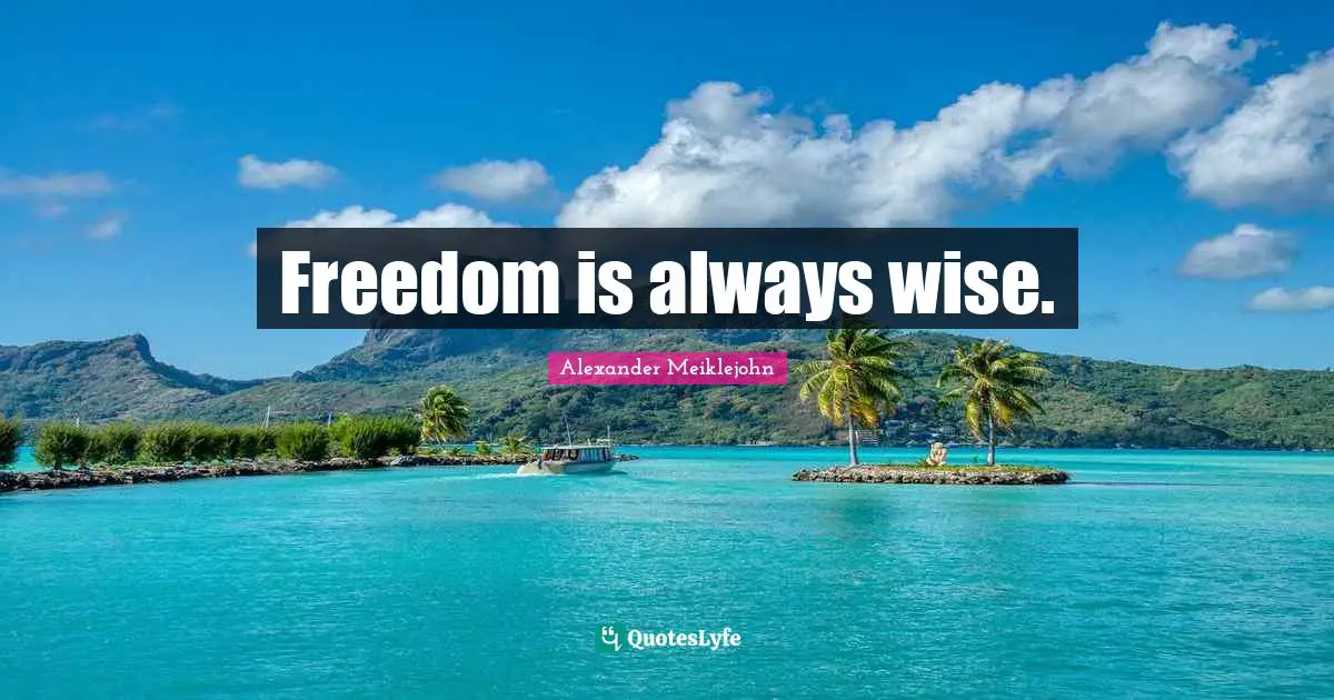 Freedom is always wise.