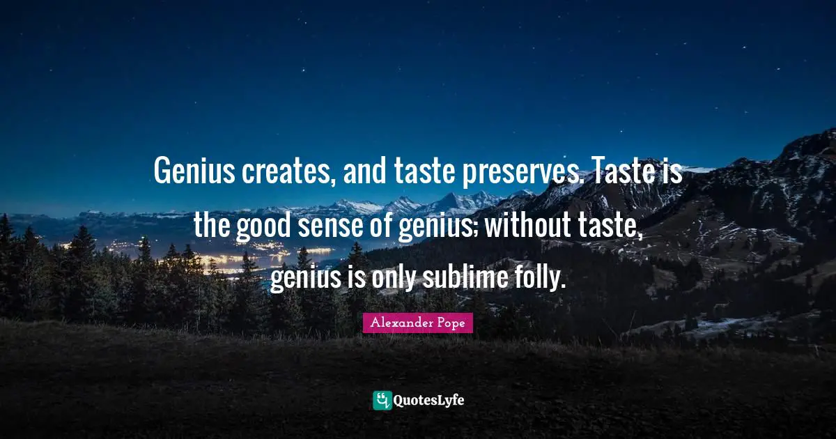 Preserves Quotes: "Genius creates, and taste preserves. Taste is the good sense of genius; without taste, genius is only sublime folly."