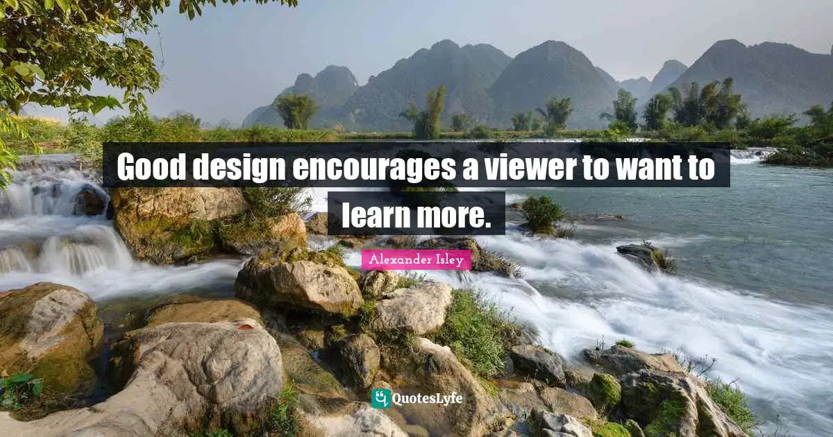 Good design encourages a viewer to want to learn more.