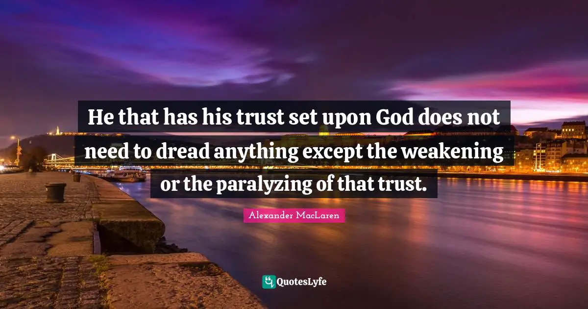 Alexander MacLaren Quotes: "He that has his trust set upon God does not need to dread anything except the weakening or the paralyzing of that trust."