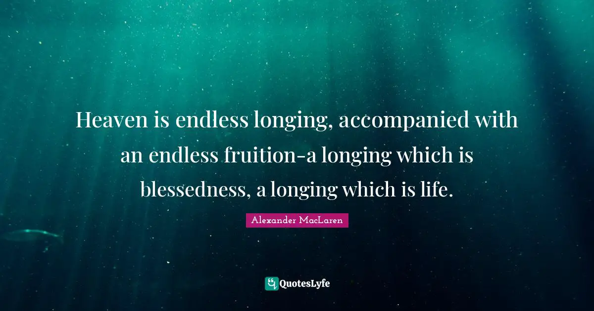 Alexander MacLaren Quotes: "Heaven is endless longing, accompanied with an endless fruition-a longing which is blessedness, a longing which is life."