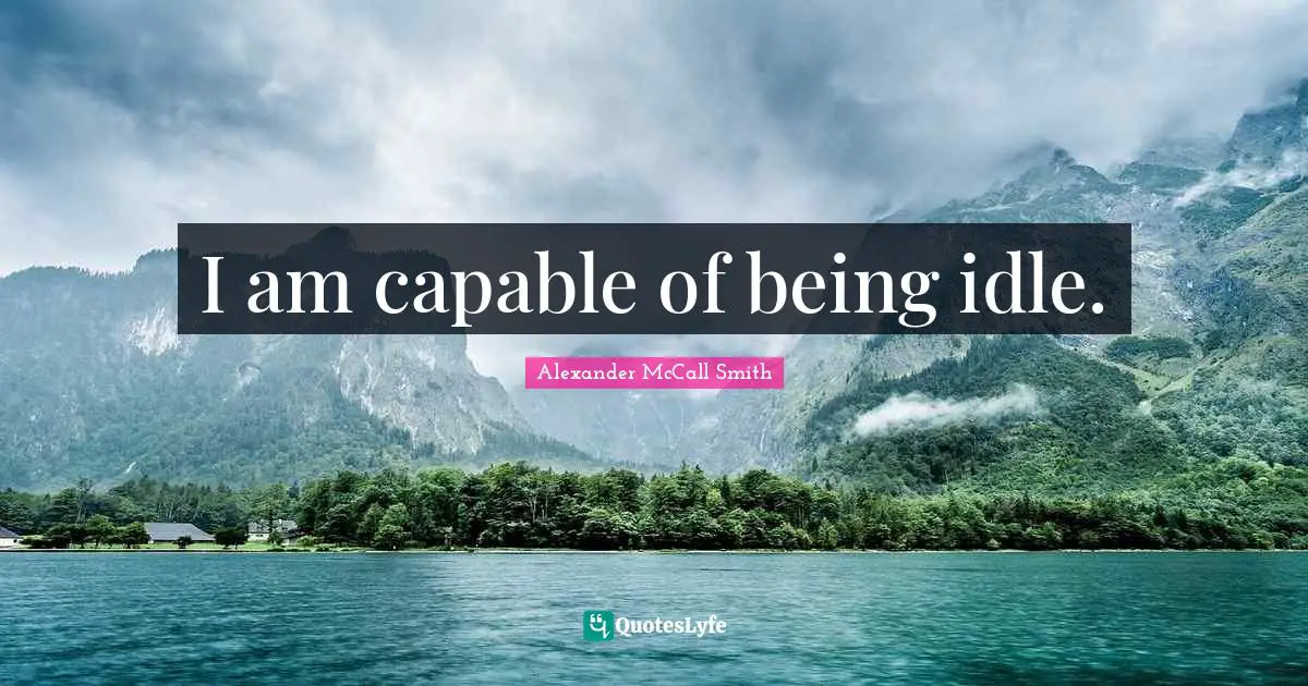 I am capable of being idle.