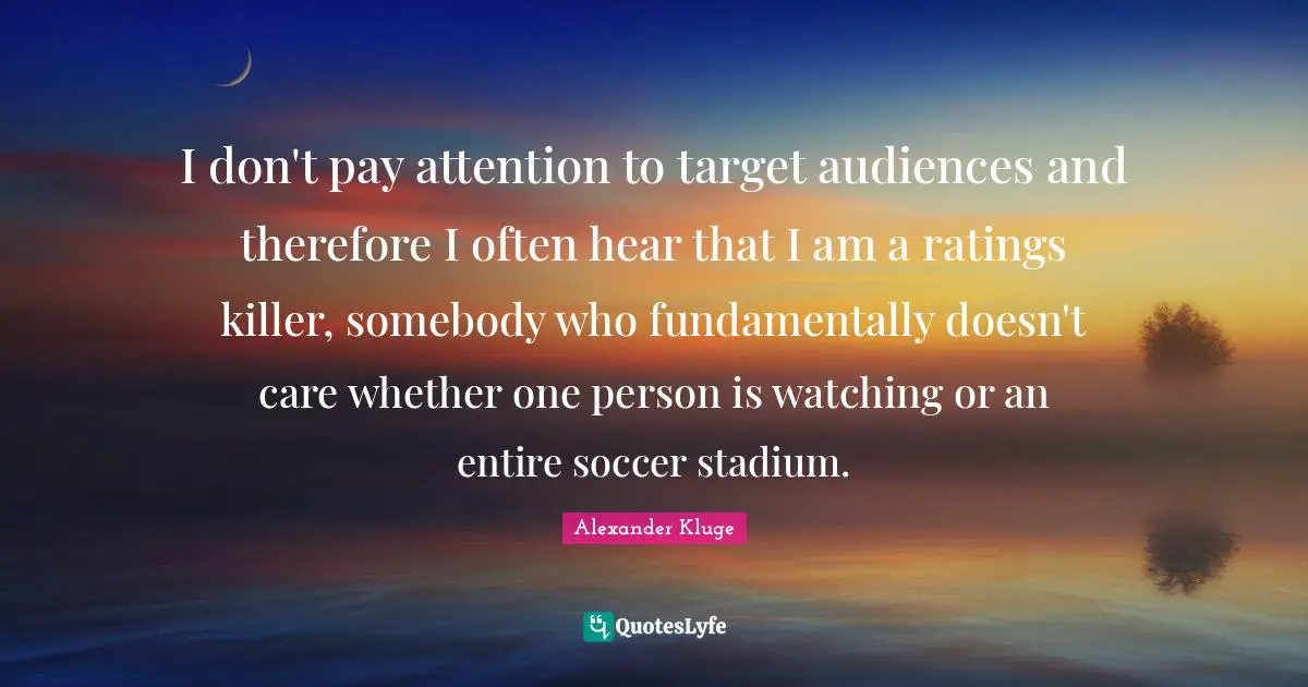 Target Audience Quotes: "I don't pay attention to target audiences and therefore I often hear that I am a ratings killer, somebody who fundamentally doesn't care whether one person is watching or an entire soccer stadium."