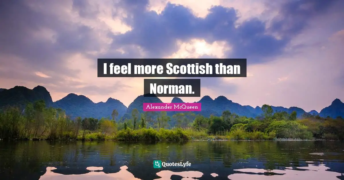 I feel more Scottish than Norman.