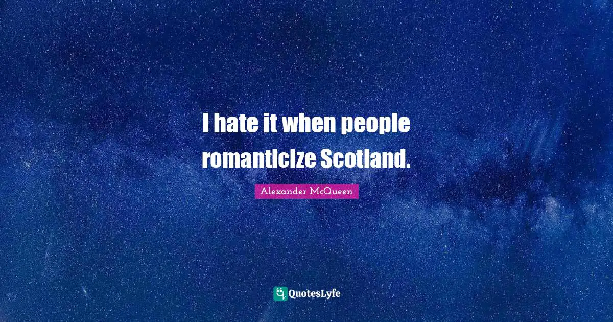 I hate it when people romanticize Scotland.