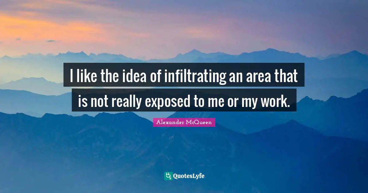 I like the idea of infiltrating an area that is not really exposed to me or my work.
