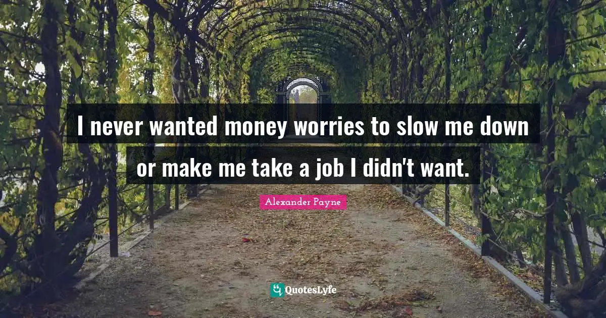 I never wanted money worries to slow me down or make me take a job I didn't want.