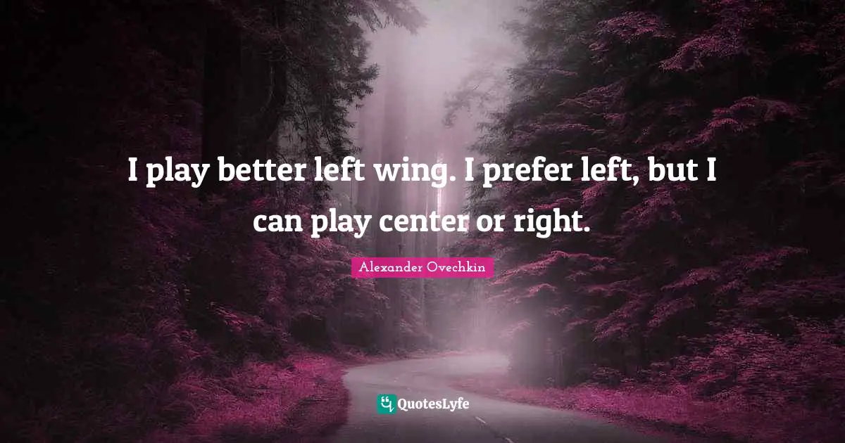Alexander Ovechkin Quotes: "I play better left wing. I prefer left, but I can play center or right."