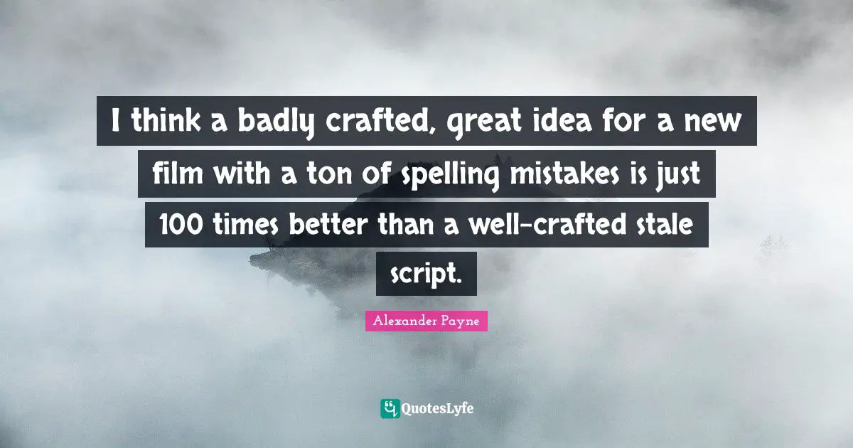 Stale Quotes: "I think a badly crafted, great idea for a new film with a ton of spelling mistakes is just 100 times better than a well-crafted stale script."