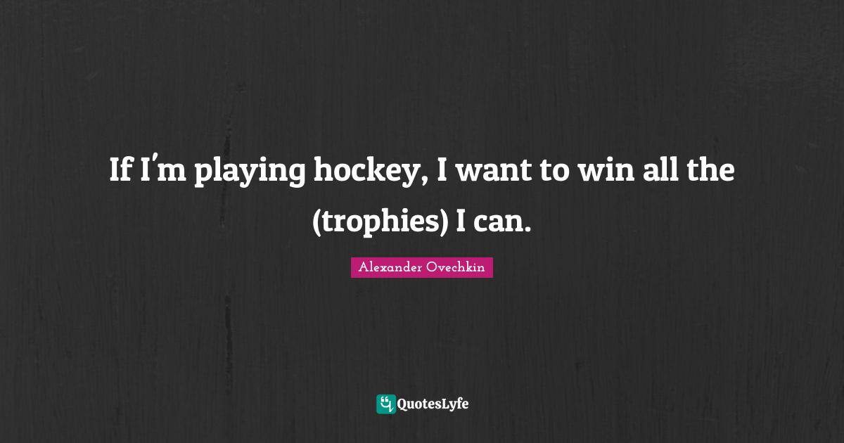 Alexander Ovechkin Quotes: "If I'm playing hockey, I want to win all the (trophies) I can."