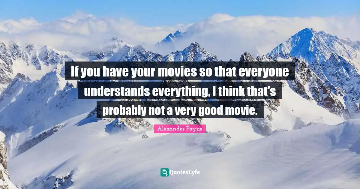 If you have your movies so that everyone understands everything, I think that's probably not a very good movie.
