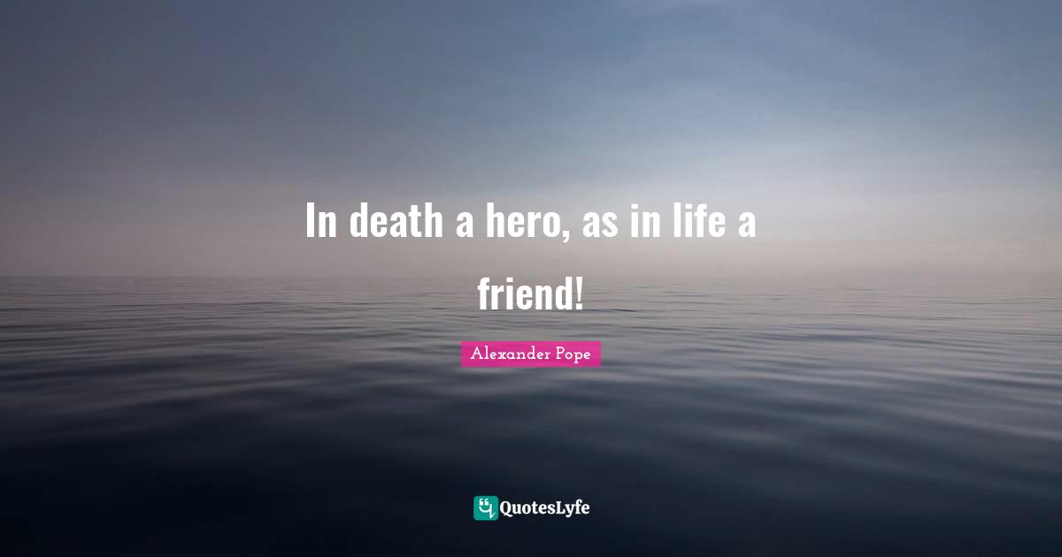 In death a hero, as in life a friend!