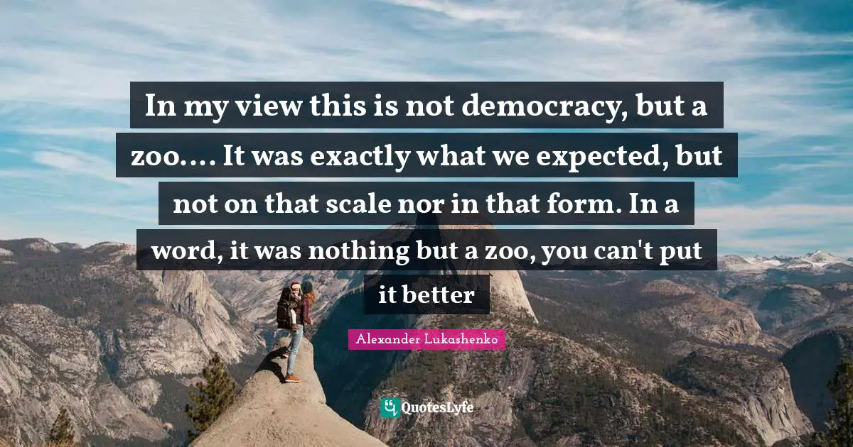 In my view this is not democracy, but a zoo.... It was exactly what we expected, but not on that scale nor in that form. In a word, it was nothing but a zoo, you can't put it better