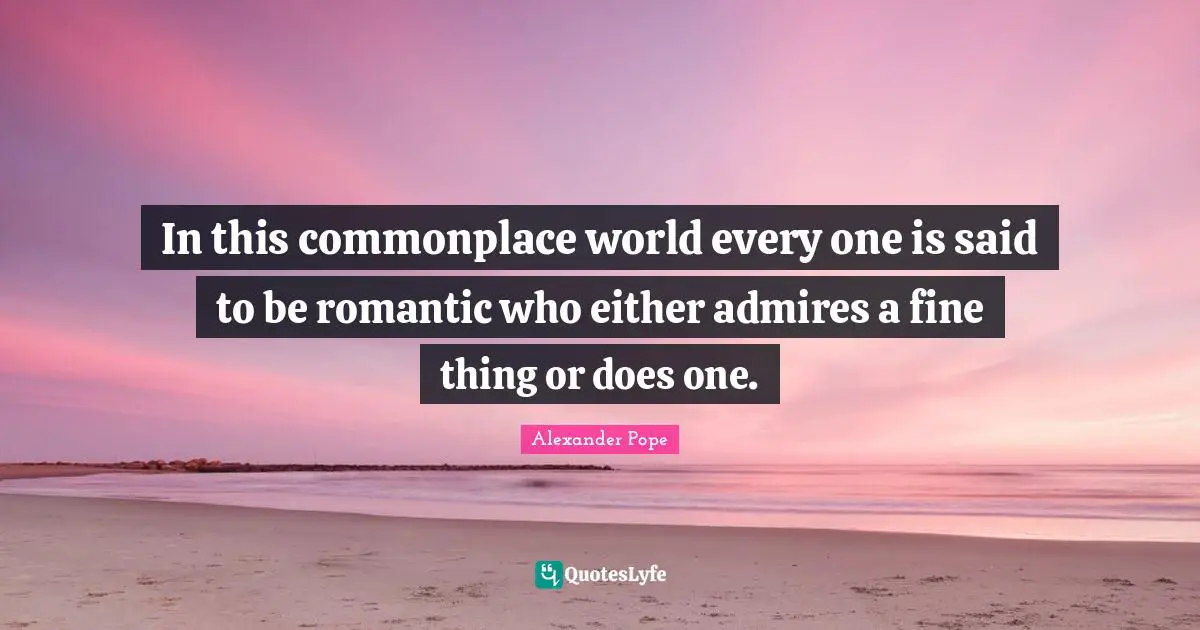 In this commonplace world every one is said to be romantic who either admires a fine thing or does one.