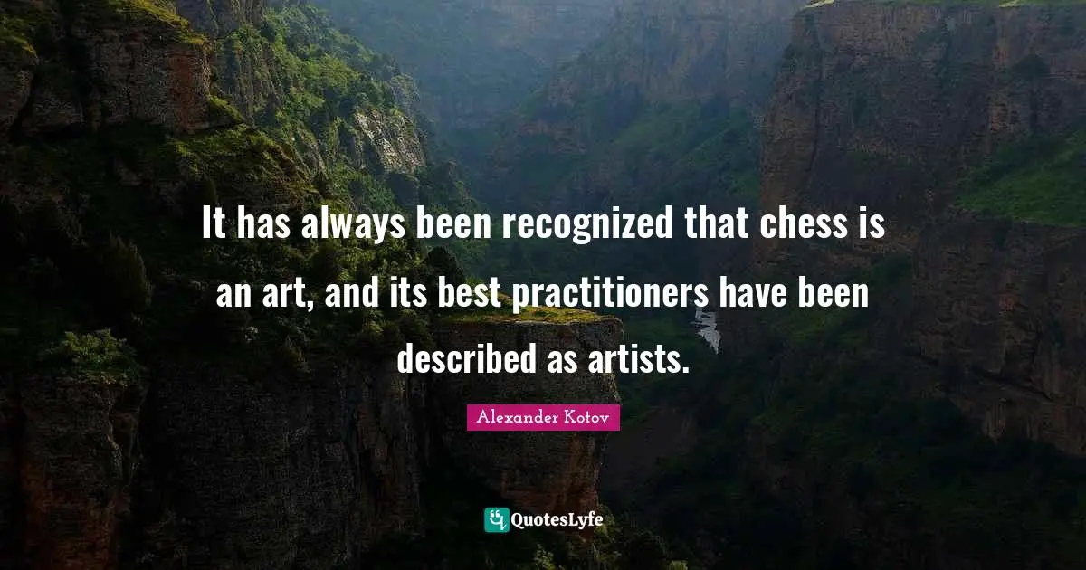 It has always been recognized that chess is an art, and its best practitioners have been described as artists.