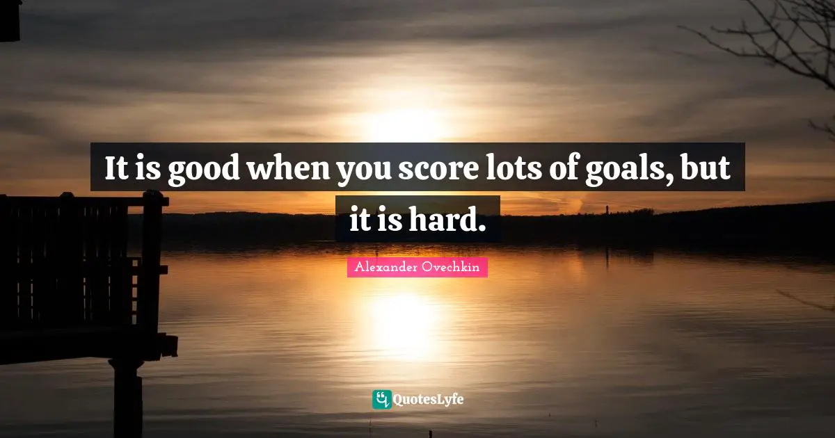 Alexander Ovechkin Quotes: "It is good when you score lots of goals, but it is hard."