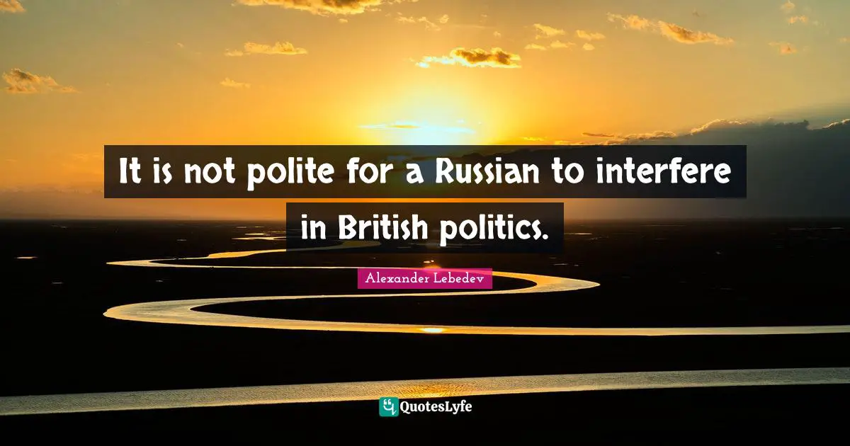 It is not polite for a Russian to interfere in British politics.